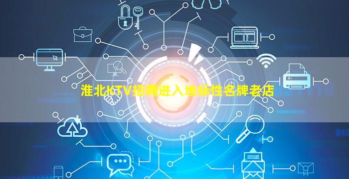 淮北KTV招聘进入地标性名牌老店